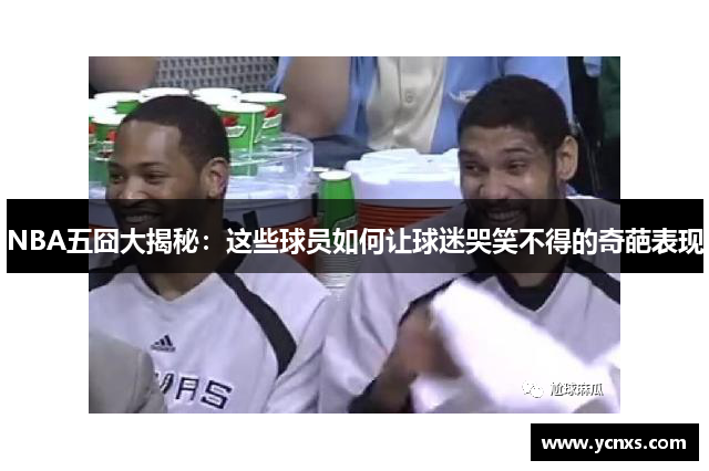 NBA五囧大揭秘：这些球员如何让球迷哭笑不得的奇葩表现